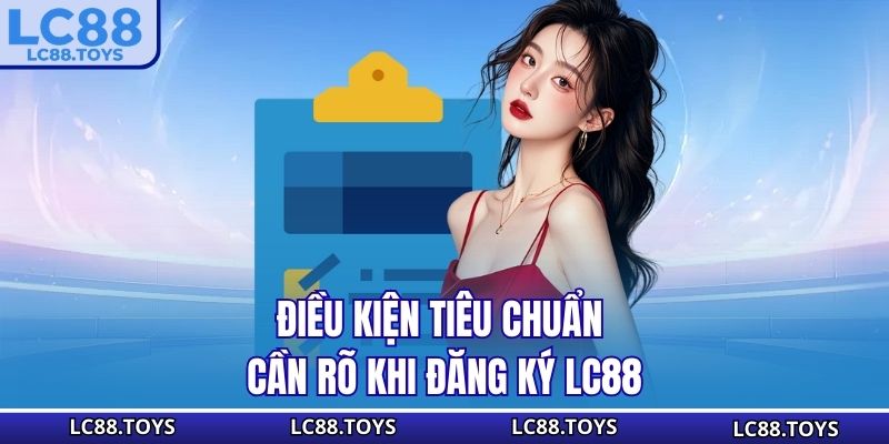 Điều kiện tiêu chuẩn cần rõ khi đăng ký LC88